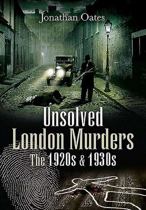 Unsolved London Murders: The 1920s & 1930s de Jonathan Oates