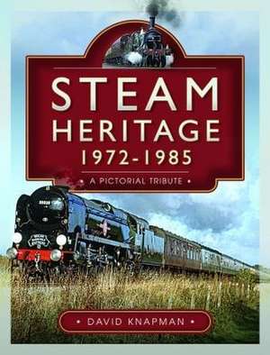 Steam Heritage, 1972-1985: A Pictorial Tribute de David Knapman