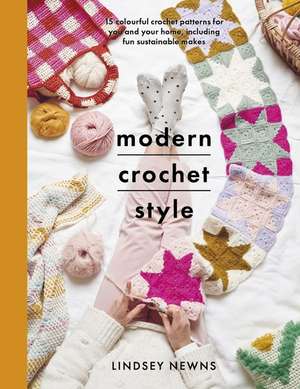 Modern Crochet Style: 15 Colourful Crochet Patterns for You and Your Home, Including Fun Sustainable Makes de Lindsey Newns