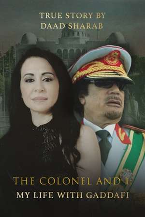 The Colonel and I: My Life with Gaddafi de Daad Sharab