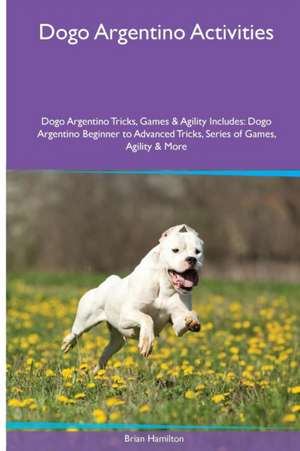 Dogo Argentino Activities Dogo Argentino Tricks, Games & Agility. Includes de Brian Hamilton