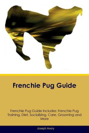 Frenchie Pug Guide Frenchie Pug Guide Includes de Joseph Avery