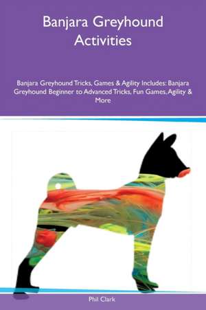 Banjara Greyhound Activities Banjara Greyhound Tricks, Games & Agility Includes de Phil Clark