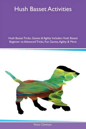 Hush Basset Activities Hush Basset Tricks, Games & Agility Includes de Victor Clarkson