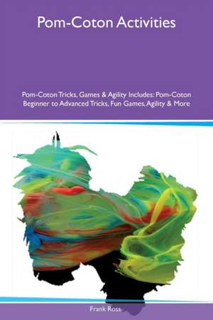 Pom-Coton Activities Pom-Coton Tricks, Games & Agility Includes de Frank Ross