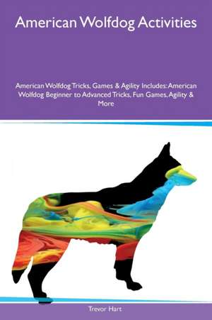 American Wolfdog Activities American Wolfdog Tricks, Games & Agility Includes de Trevor Hart