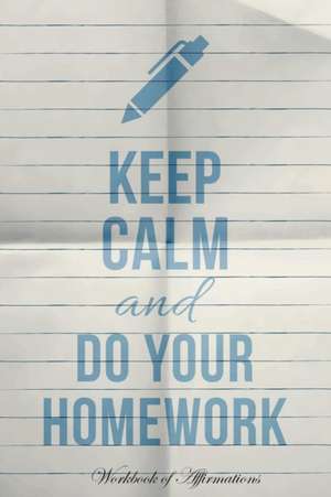 Keep Calm & Do Your Homework Workbook of Affirmations Keep Calm & Do Your Homework Workbook of Affirmations de Alan Haynes