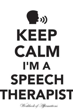 Keep Calm I'm A Speech Therapist Workbook of Affirmations Keep Calm I'm A Speech Therapist Workbook of Affirmations de Alan Haynes