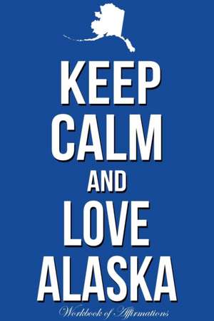 Keep Calm Love Alaska Workbook of Affirmations Keep Calm Love Alaska Workbook of Affirmations de Alan Haynes