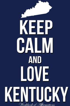 Keep Calm Love Kentucky Workbook of Affirmations Keep Calm Love Kentucky Workbook of Affirmations de Alan Haynes