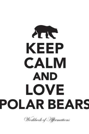 Keep Calm Love Polar Bears Workbook of Affirmations Keep Calm Love Polar Bears Workbook of Affirmations de Alan Haynes