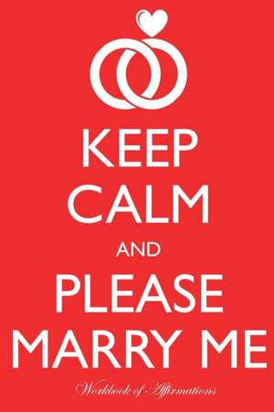 Keep Calm Please Marry Me Workbook of Affirmations Keep Calm Please Marry Me Workbook of Affirmations de Alan Haynes