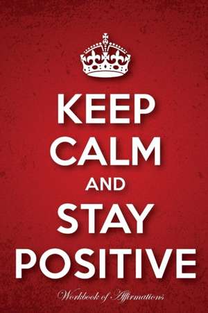 Keep Calm Stay Positive Workbook of Affirmations Keep Calm Stay Positive Workbook of Affirmations de Alan Haynes