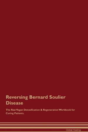 Reversing Bernard Soulier Disease The Raw Vegan Detoxification & Regeneration Workbook for Curing Patients de Global Healing