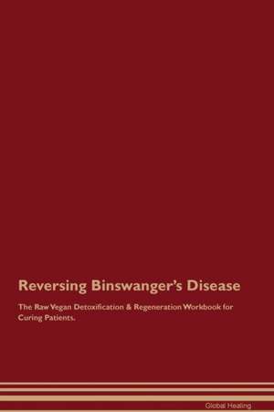 Reversing Binswanger's Disease The Raw Vegan Detoxification & Regeneration Workbook for Curing Patients de Global Healing