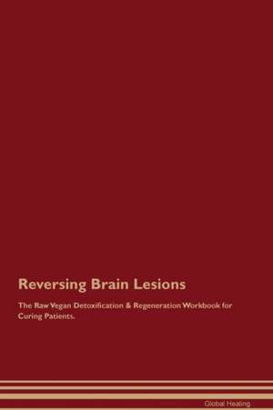 Reversing Brain Lesions The Raw Vegan Detoxification & Regeneration Workbook for Curing Patients de Global Healing