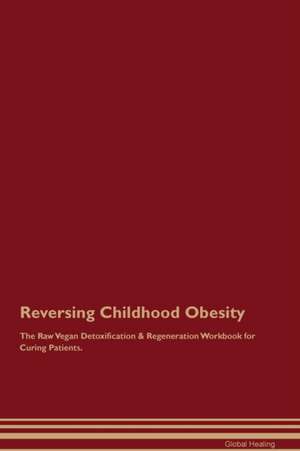 Reversing Childhood Obesity The Raw Vegan Detoxification & Regeneration Workbook for Curing Patients de Global Healing