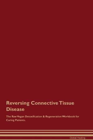 Reversing Connective Tissue Disease The Raw Vegan Detoxification & Regeneration Workbook for Curing Patients de Global Healing