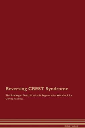 Reversing CREST Syndrome The Raw Vegan Detoxification & Regeneration Workbook for Curing Patients de Global Healing