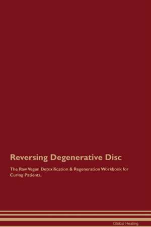 Reversing Degenerative Disc The Raw Vegan Detoxification & Regeneration Workbook for Curing Patients de Global Healing