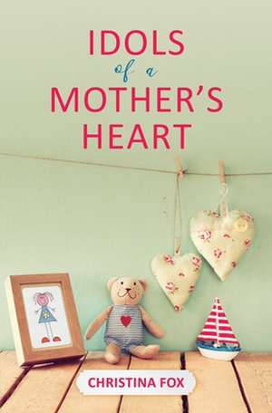 Idols of a Mother's Heart de Christina Fox