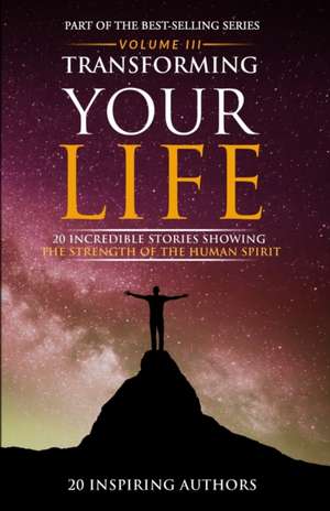 Transforming Your Life Volume III: 20 Incredible Stories Showing The Strength Of The Human Spirit de Sai Blackbyrn