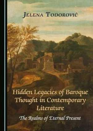 Hidden Legacies of Baroque Thought in Contemporary Literature de Jelena Todorovic