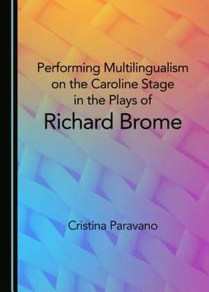 Performing Multilingualism on the Caroline Stage in the Plays of Richard Brome de Paravano, Cristina