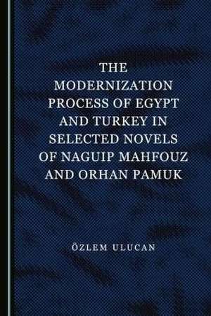 Modernization Process of Egypt and Turkey in Selected Novels of Naguip Mahfouz and Orhan Pamuk de OEzlem Ulucan