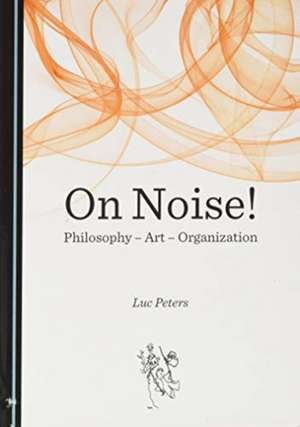 On Noise! Philosophy - Art - Organization de Luc Peters