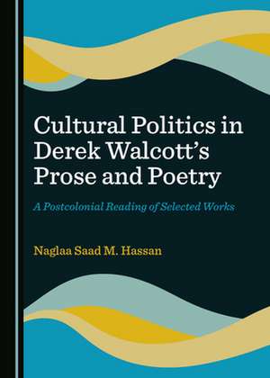 Cultural Politics in Derek Walcott's Prose and Poetry de Naglaa Saad M. Hassan