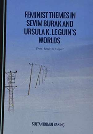 Feminist Themes in Sevim Burak and Ursula K. Le Guin's Worlds de Sultan Komut Bakinc