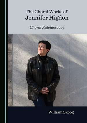 CHORAL WORKS OF JENNIFER HIGDON CHORAL K de William Skoog