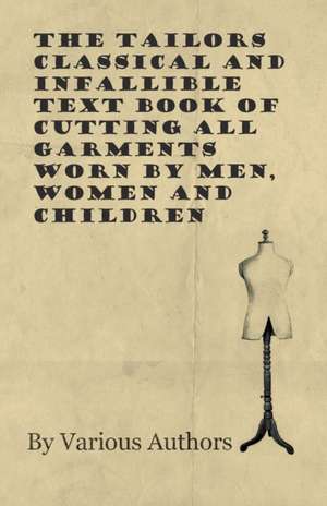 The Tailors Classical and Infallible Text Book of Cutting all Garments Worn by Men, Women and Children de Various