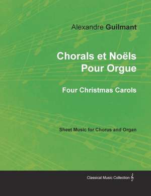 Chorals et Noëls Pour Orgue - Four Christmas Carols - Sheet Music for Chorus and Organ de Alexandre Guilmant