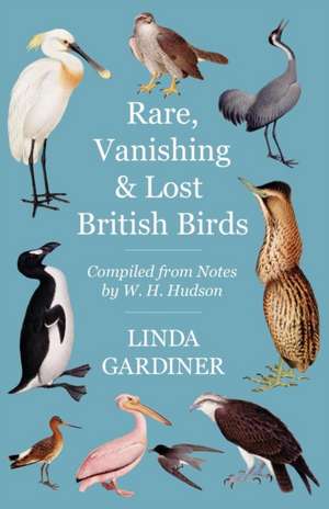 Rare, Vanishing and Lost British Birds - Compiled from Notes by W. H. Hudson de Linda Gardiner