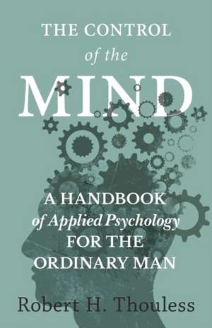 The Control of the Mind - A Handbook of Applied Psychology for the Ordinary man de Robert H. Thouless