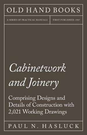 Cabinetwork and Joinery - Comprising Designs and Details of Construction with 2,021 Working Drawings de Paul N. Hasluck