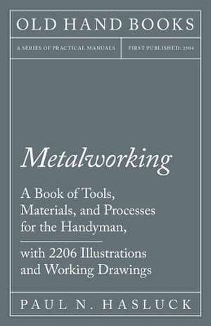 Metalworking - A Book of Tools, Materials, and Processes for the Handyman, with 2,206 Illustrations and Working Drawings de Paul N. Hasluck