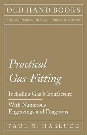 Practical Gas-Fitting - Including Gas Manufacture - With Numerous Engravings and Diagrams de Paul N. Hasluck