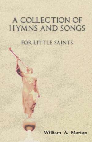 A Collection of Hymns and Songs for Little Saints de William A. Morton