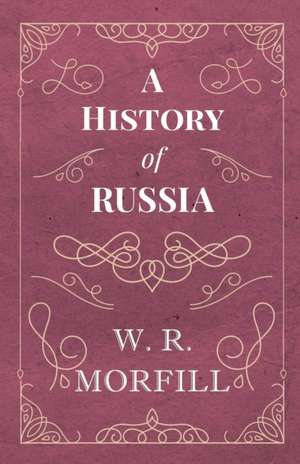 A History of Russia - From the Birth of Peter the Great to the Death of Alexander II de W. R. Morfill