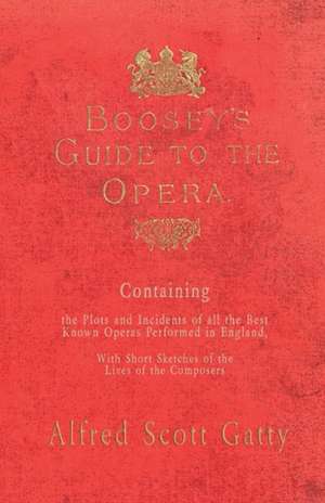 Boosey's Guide to the Opera - Containing the Plots and Incidents of all the Best Known Operas Performed in England, With Short Sketches of the Lives of the Composers de Alfred Scott Gatty