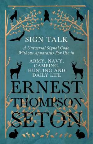 Sign Talk - A Universal Signal Code Without Apparatus For Use in Army, Navy, Camping, Hunting and Daily Life - The Gesture Language of the Cheyenne Indians de Ernest Thompson Seton