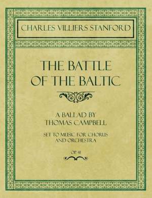 The Battle of the Baltic - A Ballad by Thomas Campbell - Set to Music for Chorus and Orchestra - Op.41 de Charles Villiers Stanford