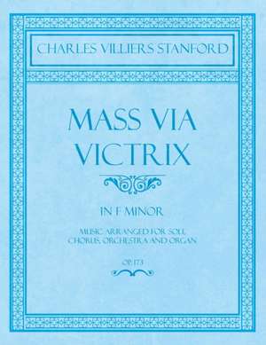 Mass Via Victrix - In F Minor - Music Arranged for Soli, Chorus, Orchestra and Organ - Op.173 de Charles Villiers Stanford