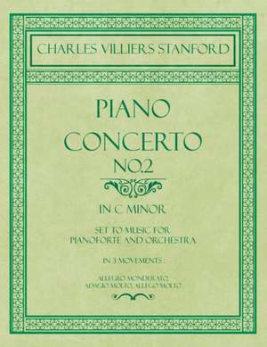 Piano Concerto No.2 - In the Key of C Minor - Set to Music for Pianoforte and Orchestra - In 3 Movements de Charles Villiers Stanford