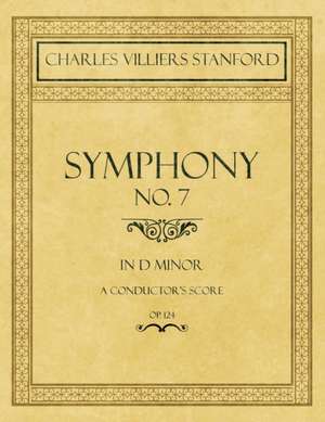 Symphony No.7 in D Minor - A Conductor's Score - Op.124 de Charles Villiers Stanford