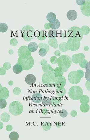 Mycorrhiza - An Account of Non-Pathogenic Infection by Fungi in Vascular Plants and Bryophytes de M. C. Rayner