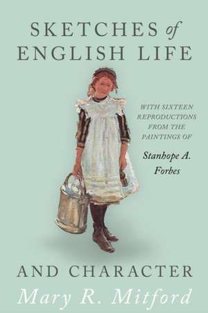 Sketches of English Life and Character; With Sixteen Reproductions from the Paintings of Stanhope A. Forbes de Mary R. Mitford